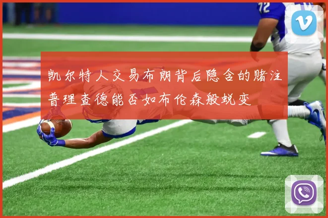 凯尔特人交易布朗背后隐含的赌注普理查德能否如布伦森般蜕变