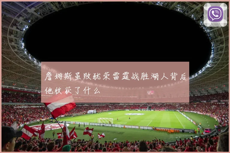 詹姆斯虽败犹荣雷霆战胜湖人背后他收获了什么