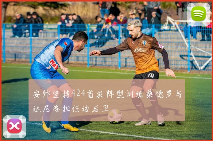 安帅坚持424首发阵型训练桑德罗与达尼洛担任边后卫