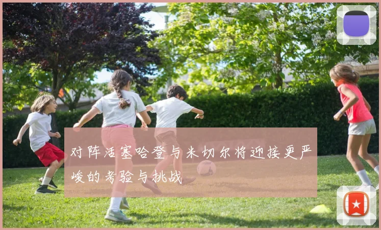 对阵活塞哈登与米切尔将迎接更严峻的考验与挑战