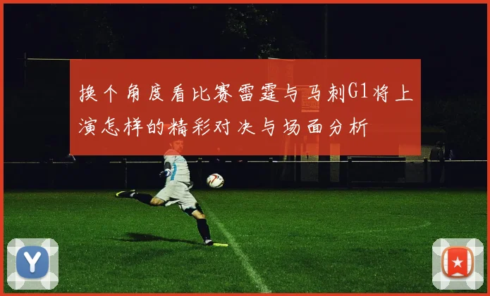 换个角度看比赛雷霆与马刺G1将上演怎样的精彩对决与场面分析