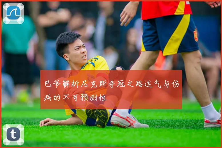 巴爷解析尼克斯夺冠之路运气与伤病的不可预测性