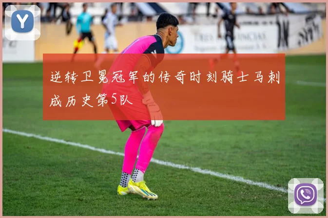 逆转卫冕冠军的传奇时刻骑士马刺成历史第5队