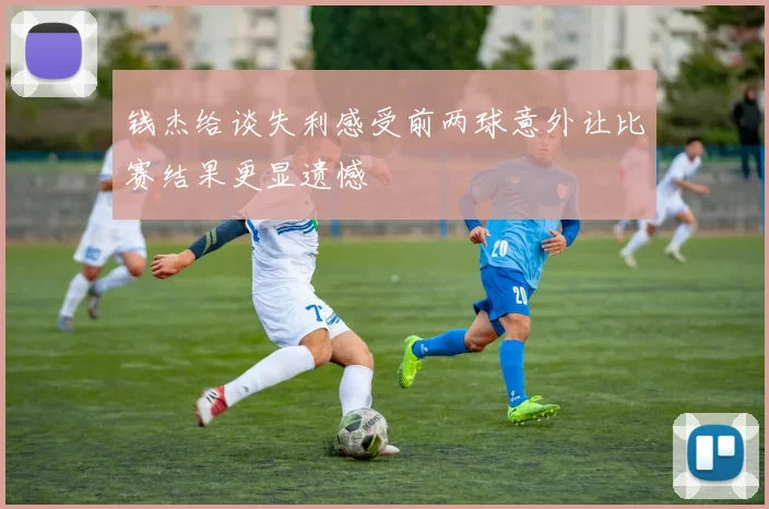 钱杰给谈失利感受前两球意外让比赛结果更显遗憾